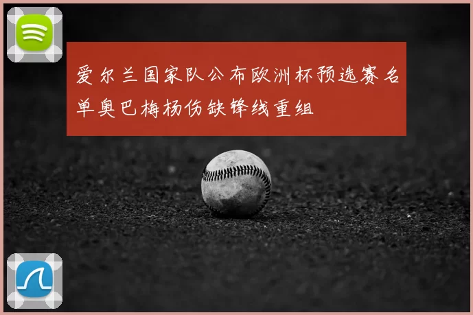 爱尔兰国家队公布欧洲杯预选赛名单奥巴梅杨伤缺锋线重组