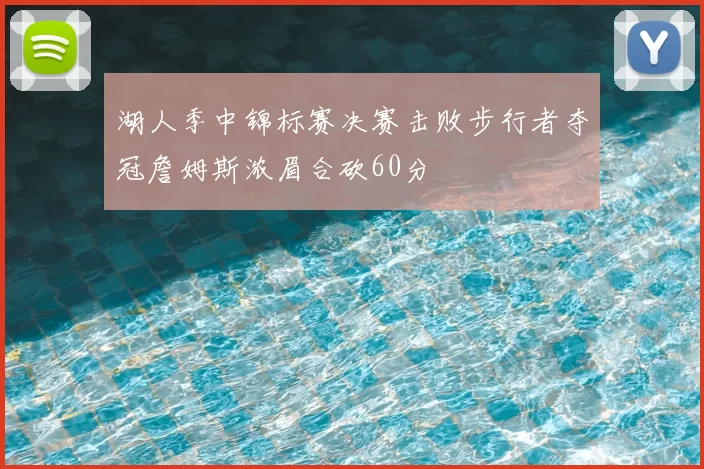 湖人季中锦标赛决赛击败步行者夺冠詹姆斯浓眉合砍60分