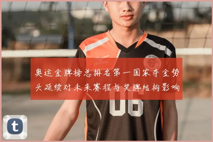 奥运金牌榜总排名第一国家夺金势头延续对未来赛程与奖牌结构影响解读