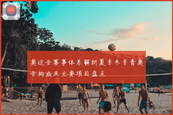 奥运会赛事体系解析夏季冬季青奥会构成及主要项目盘点