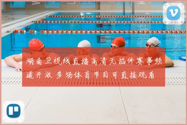 湖南卫视线直播高清无插件赛事频道开放 多场体育节目可直接观看