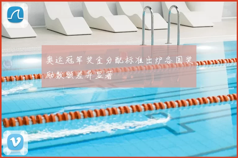 奥运冠军奖金分配标准出炉各国奖励数额差异显著