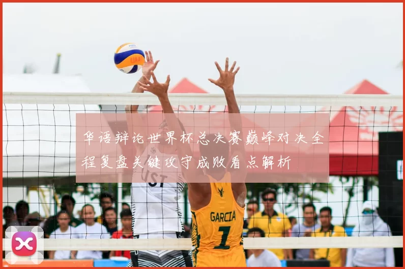 华语辩论世界杯总决赛巅峰对决全程复盘关键攻守成败看点解析