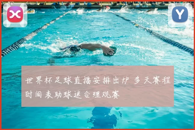 世界杯足球直播安排出炉 多天赛程时间表助球迷合理观赛