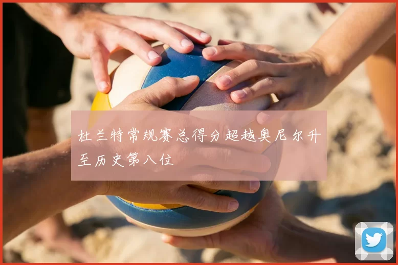 杜兰特常规赛总得分超越奥尼尔升至历史第八位