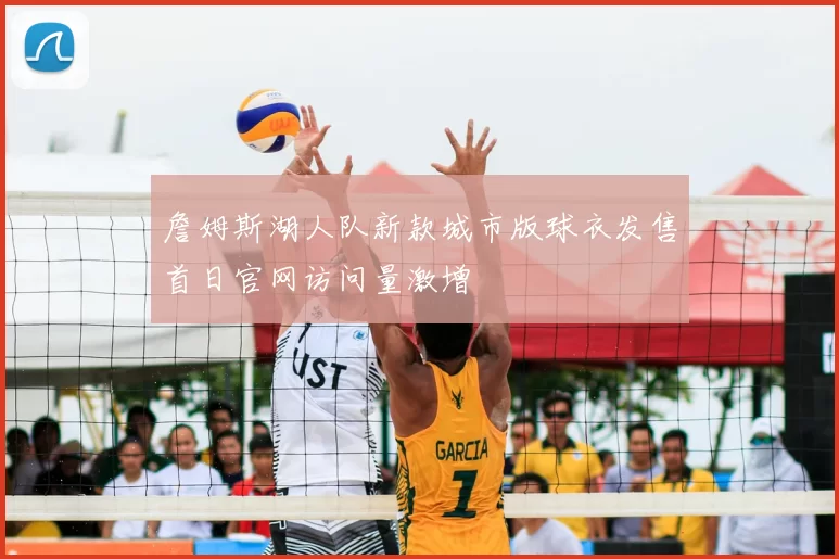 詹姆斯湖人队新款城市版球衣发售首日官网访问量激增