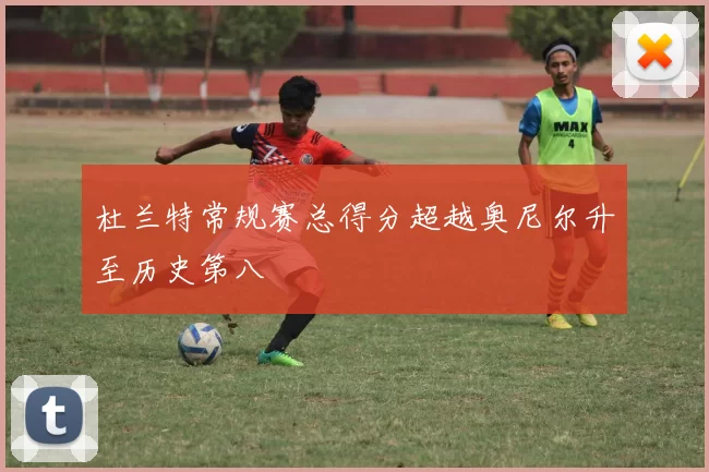 杜兰特常规赛总得分超越奥尼尔升至历史第八