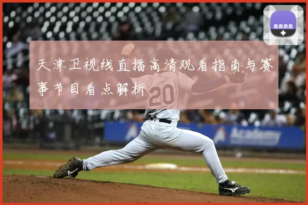 天津卫视线直播高清观看指南与赛事节目看点解析
