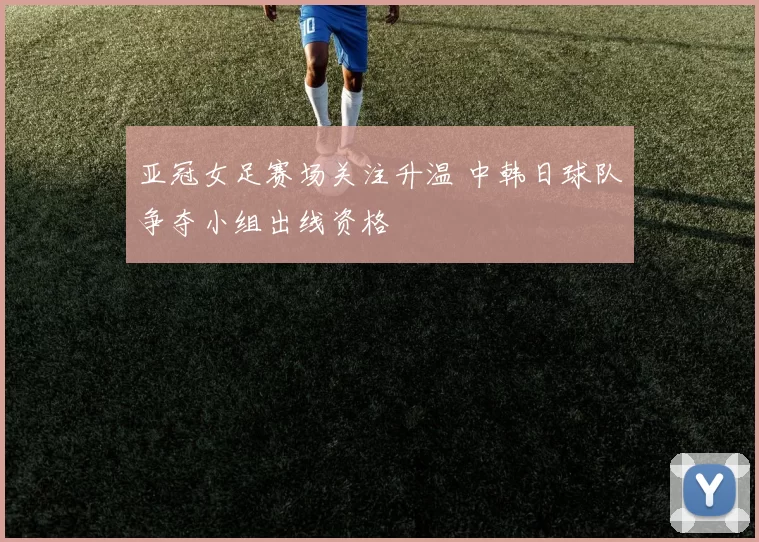 亚冠女足赛场关注升温 中韩日球队争夺小组出线资格