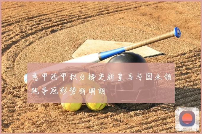 意甲西甲积分榜更新皇马与国米领跑争冠形势渐明朗