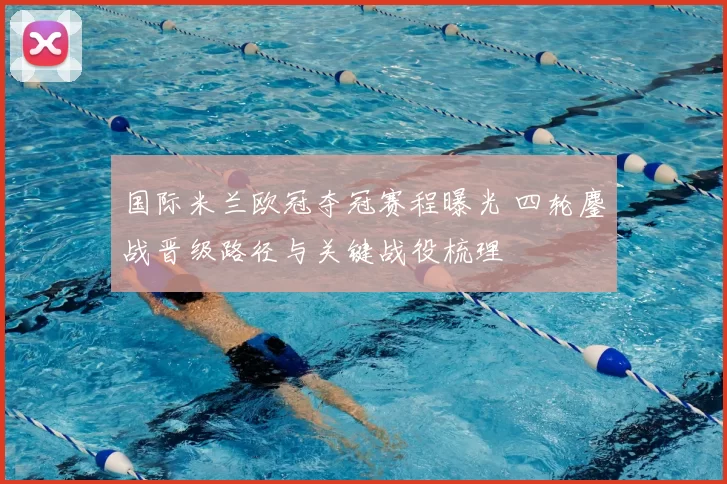 国际米兰欧冠夺冠赛程曝光 四轮鏖战晋级路径与关键战役梳理