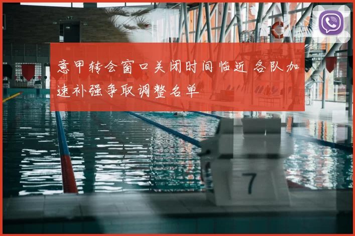 意甲转会窗口关闭时间临近 各队加速补强争取调整名单