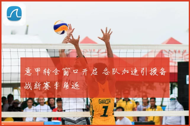 意甲转会窗口开启 各队加速引援备战新赛季角逐