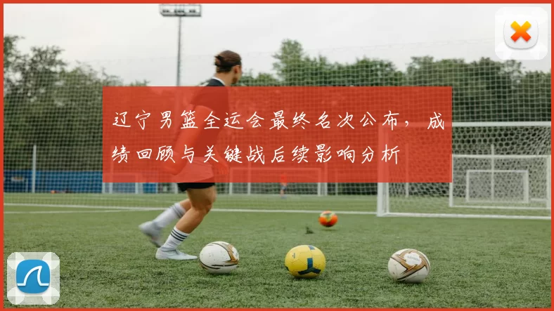 辽宁男篮全运会最终名次公布，成绩回顾与关键战后续影响分析