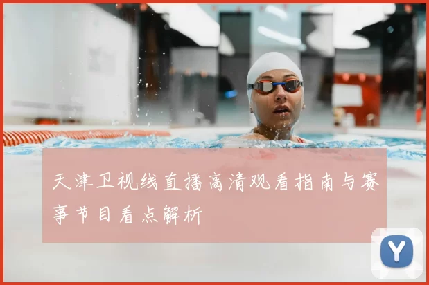 天津卫视线直播高清观看指南与赛事节目看点解析