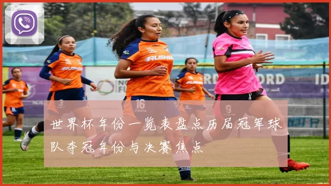 世界杯年份一览表盘点历届冠军球队夺冠年份与决赛焦点