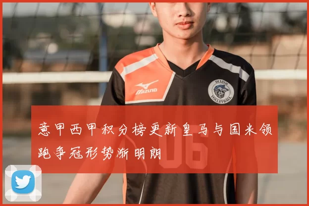 意甲西甲积分榜更新皇马与国米领跑争冠形势渐明朗