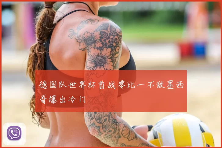 德国队世界杯首战零比一不敌墨西哥爆出冷门