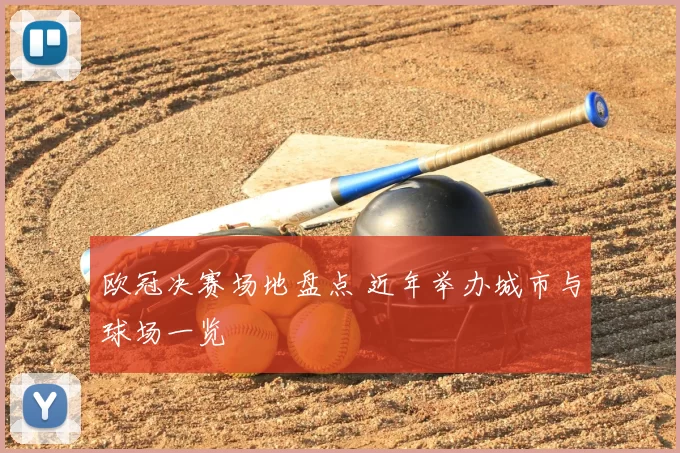 欧冠决赛场地盘点 近年举办城市与球场一览