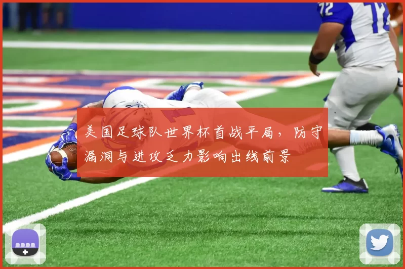美国足球队世界杯首战平局，防守漏洞与进攻乏力影响出线前景