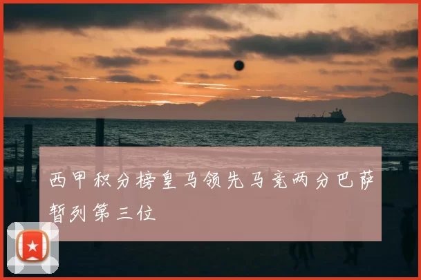 西甲积分榜皇马领先马竞两分巴萨暂列第三位
