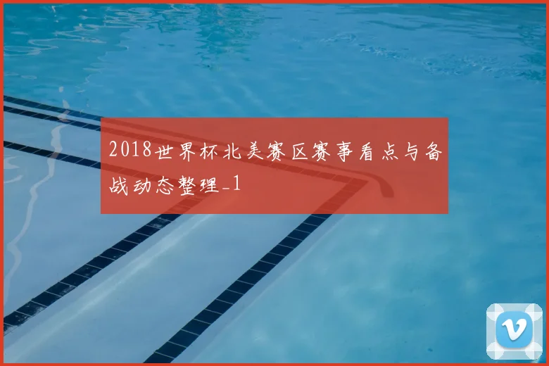 2018世界杯北美赛区赛事看点与备战动态整理_1