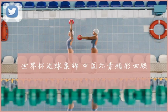 世界杯进球集锦 中国元素精彩回顾