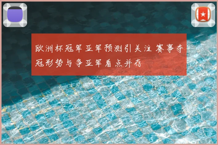 欧洲杯冠军亚军预测引关注 赛事夺冠形势与争亚军看点并存