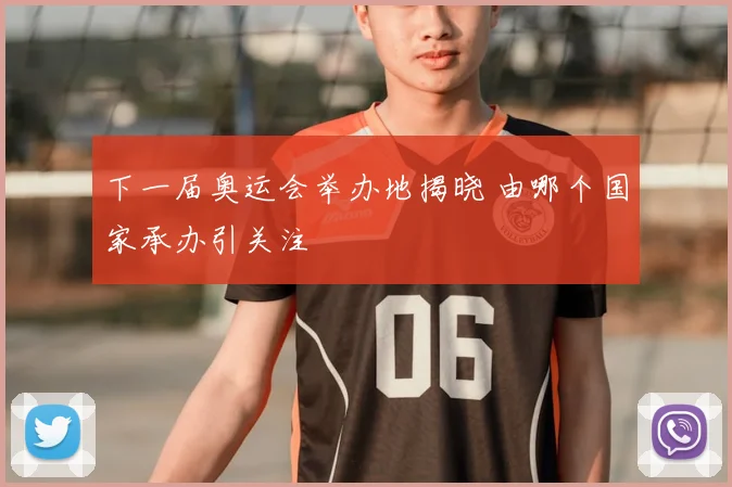 下一届奥运会举办地揭晓 由哪个国家承办引关注