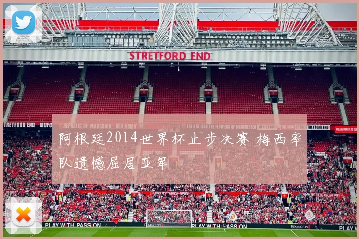 阿根廷2014世界杯止步决赛 梅西率队遗憾屈居亚军