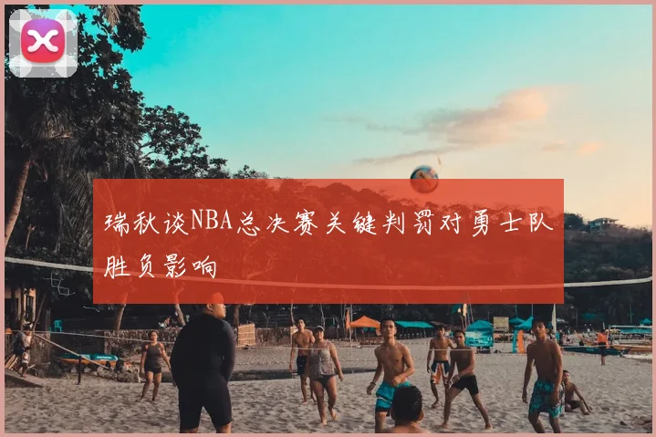 瑞秋谈NBA总决赛关键判罚对勇士队胜负影响