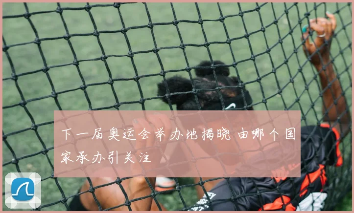 下一届奥运会举办地揭晓 由哪个国家承办引关注