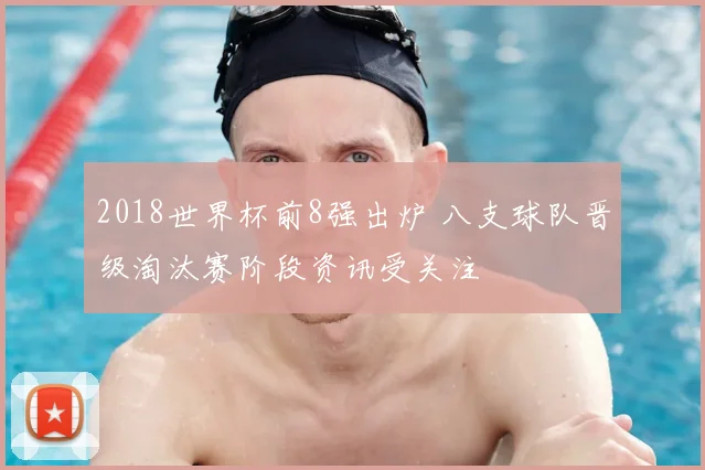 2018世界杯前8强出炉 八支球队晋级淘汰赛阶段资讯受关注